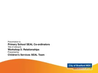 Presentation to Primary School SEAL Co-ordinators Title (if relevant) Workshop 5: Relationships