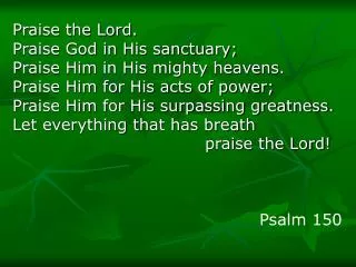 Praise the Lord. Praise God in His sanctuary; Praise Him in His mighty heavens.