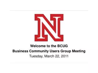 Welcome to the BCUG Business Community Users Group Meeting Tuesday, March 22, 2011