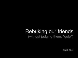 Rebuking our friends (without judging them. *gulp*)