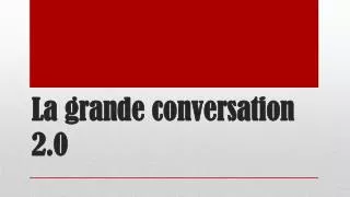 la grande conversation 2 0