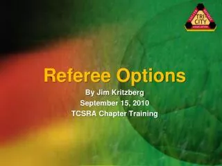 Referee Options By Jim Kritzberg September 15, 2010 TCSRA Chapter Training