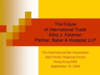 The Future of International Trade Elliot J. Feldman Partner, Baker &amp; Hostetler LLP