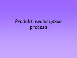 produkti evolucijskog procesa