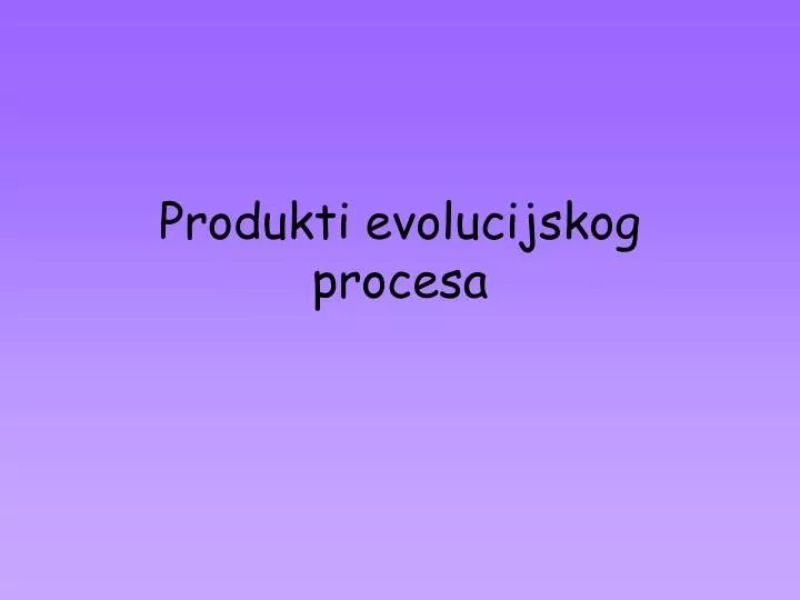 produkti evolucijskog procesa