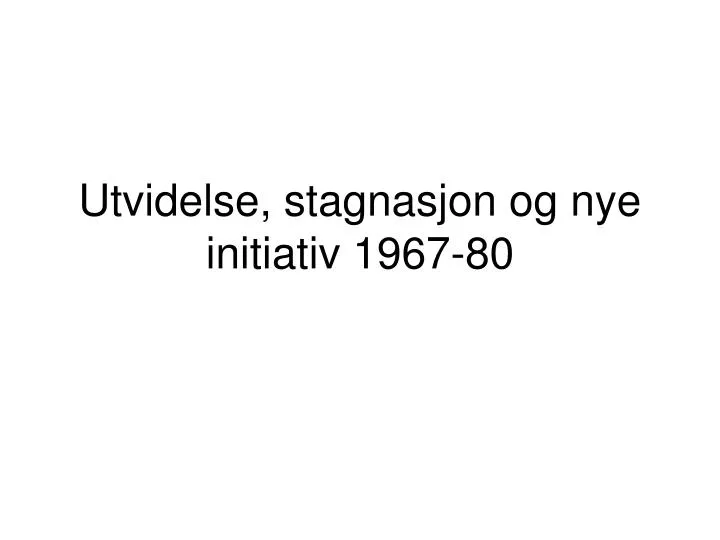 utvidelse stagnasjon og nye initiativ 1967 80