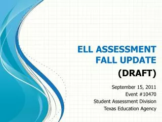 ELL ASSESSMENT FALL UPDATE (DRAFT) September 15, 2011 Event #10470 Student Assessment Division