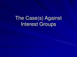 The Case(s) Against Interest Groups