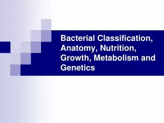 Bacterial Classification, Anatomy, Nutrition, Growth, Metabolism and Genetics