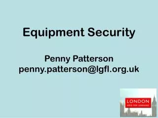 Equipment Security Penny Patterson penny.patterson@lgfl.uk