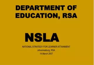 DEPARTMENT OF EDUCATION, RSA NSLA NATIONAL STRATEGY FOR LEARNER ATTAINMENT Johannesburg, RSA