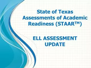 State of Texas Assessments of Academic Readiness (STAAR TM ) ELL ASSESSMENT UPDATE