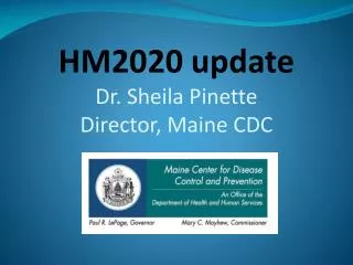 HM2020 update Dr. Sheila Pinette Director, Maine CDC