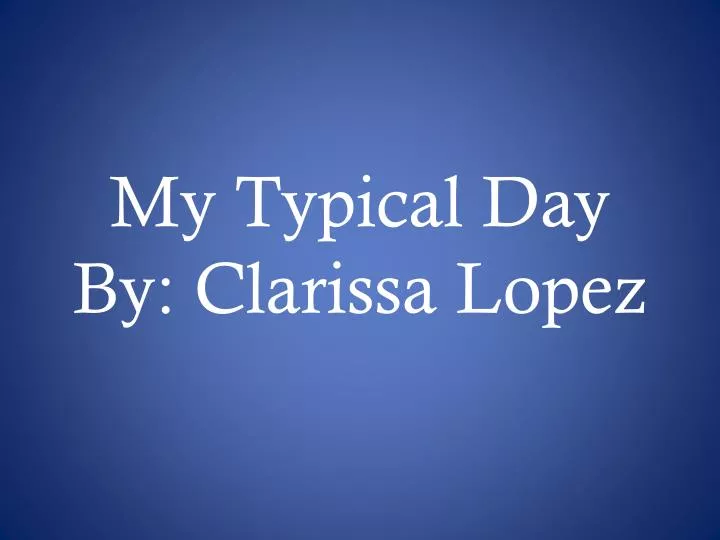 my typical day by clarissa lopez