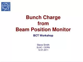 Bunch Charge from Beam Position Monitor BCT Workshop Steve Smith SLAC / CERN 12.01.2011