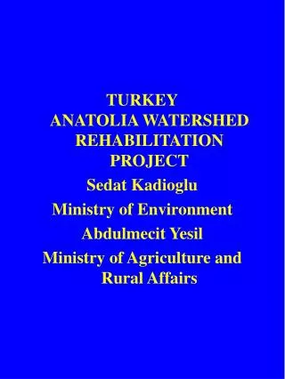 TURKEY ANATOLIA WATERSHED REHABILITATION PROJECT Sedat Kadioglu Ministry of Environment