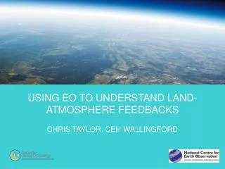 Using EO to understand Land-atmosphere feedbacks Chris Taylor, CEH Wallingford