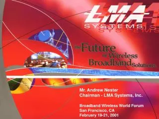 Mr. Andrew Nester Chairman - LMA Systems, Inc. Broadband Wireless World Forum San Francisco, CA