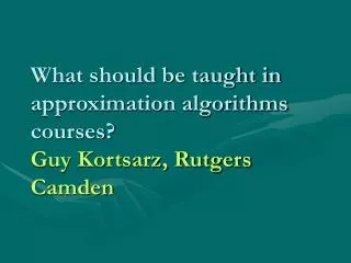 What should be taught in approximation algorithms courses? Guy Kortsarz, Rutgers Camden