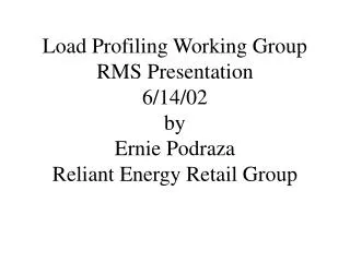 Load Profiling Working Group RMS Presentation 6/14/02 by Ernie Podraza Reliant Energy Retail Group