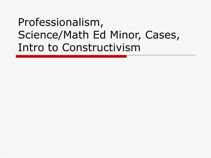 professionalism science math ed minor cases intro to constructivism