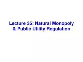 Lecture 35: Natural Monopoly &amp; Public Utility Regulation