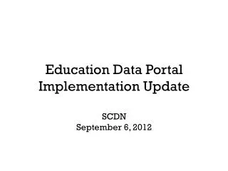 Education Data Portal Implementation Update SCDN September 6, 2012