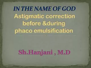 IN THE NAME OF GOD Astigmatic correction before &amp;during phaco emulsification Sh.Hanjani , M.D