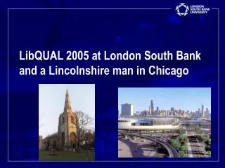 LibQUAL 2005 at London South Bank and a Lincolnshire man in Chicago