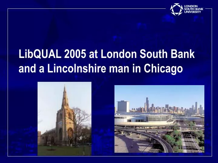 libqual 2005 at london south bank and a lincolnshire man in chicago