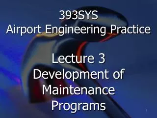 393SYS Airport Engineering Practice Lecture 3 Development of Maintenance Programs