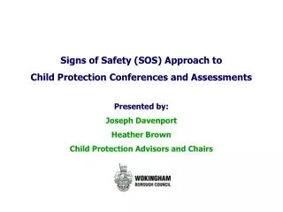 Signs of Safety (SOS) Approach to Child Protection Conferences and Assessments Presented by: