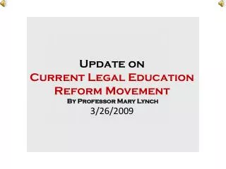 Update on Current Legal Education Reform Movement By Professor Mary Lynch 3/26/2009