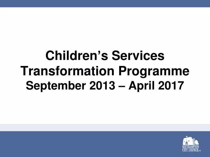 children s services transformation programme september 2013 april 201 7