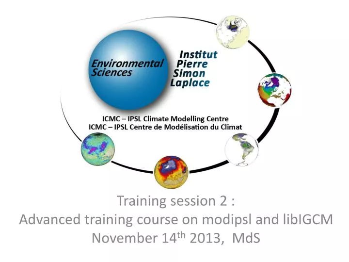 training session 2 advanced training course on modipsl and libigcm november 14 th 2013 mds