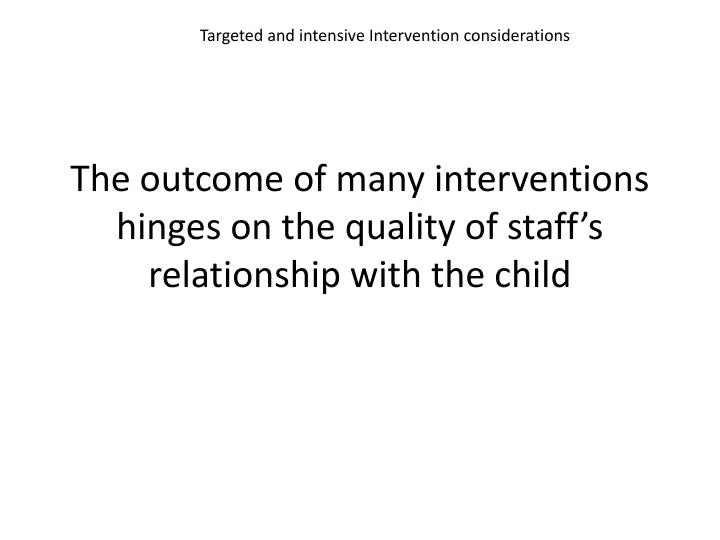 the outcome of many interventions hinges on the quality of staff s relationship with the child