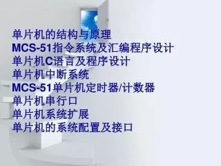 单片机的结构与原理 MCS-51 指令系统及汇编程序设计 单片机 C 语言及程序设计 单片机中断系统 MCS-51 单片机定时器 / 计数器 单片机串行口 单片机系统扩展 单片机的系统配置及接口