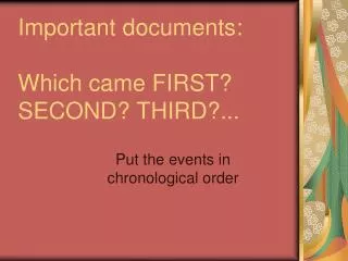 Important documents: Which came FIRST? SECOND? THIRD?...