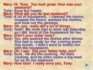 Mary: Hi, Tony. You look great. How was your weekend? Tony: Busy but happy.