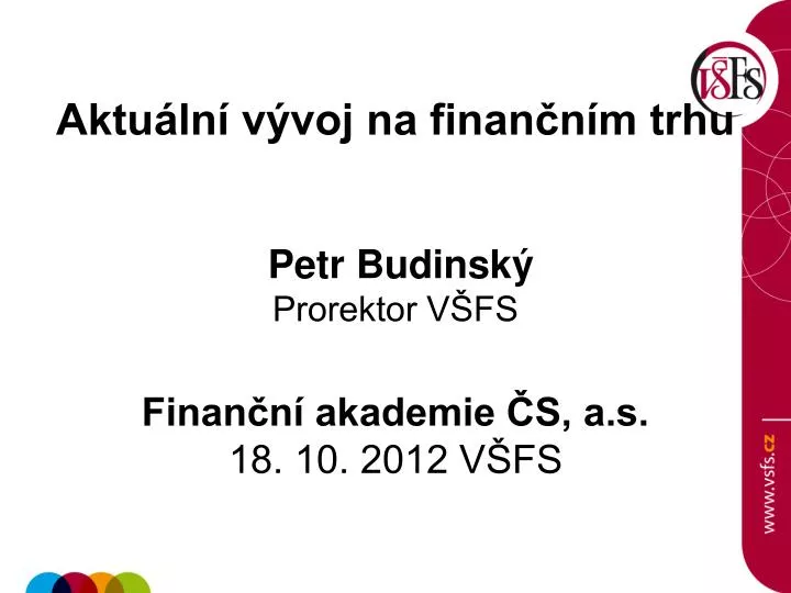 aktu ln v voj na finan n m trhu petr budinsk prorektor v fs finan n akademie s a s 18 10 2012 v fs