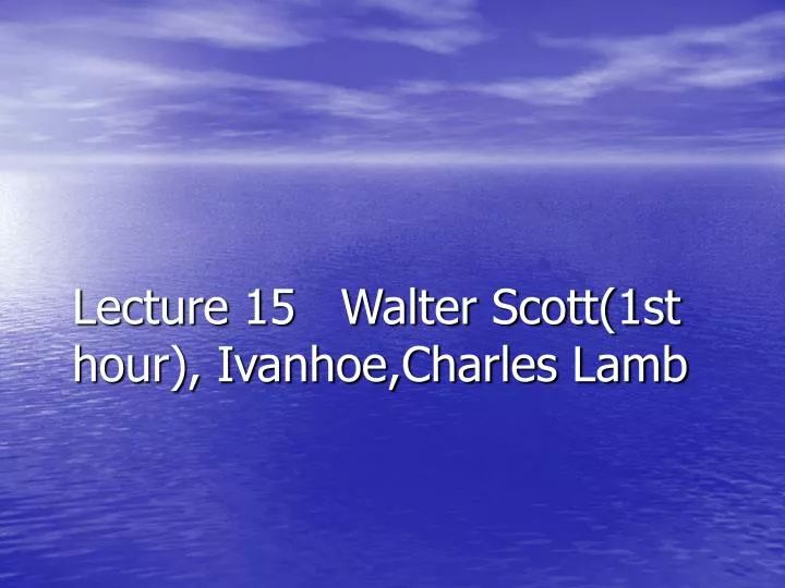 lecture 15 walter scott 1st hour ivanhoe charles lamb