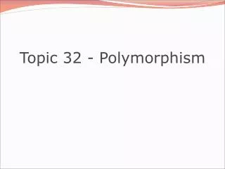Topic 32 - Polymorphism