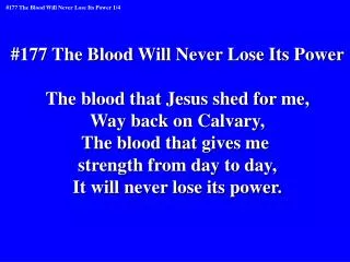 #177 The Blood Will Never Lose Its Power The blood that Jesus shed for me, Way back on Calvary,