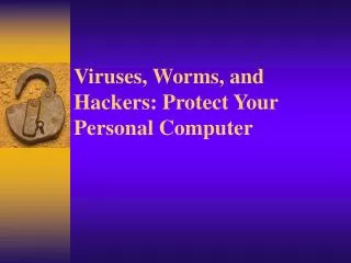 Viruses, Worms, and Hackers: Protect Your Personal Computer