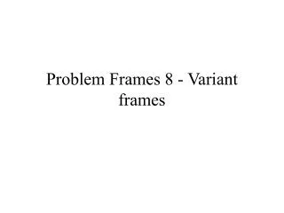 Problem Frames 8 - Variant frames