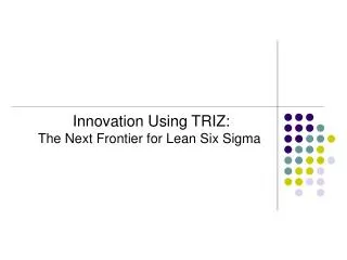 Innovation Using TRIZ: The Next Frontier for Lean Six Sigma
