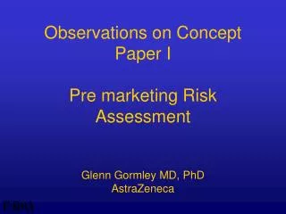 Observations on Concept Paper I Pre marketing Risk Assessment Glenn Gormley MD, PhD AstraZeneca