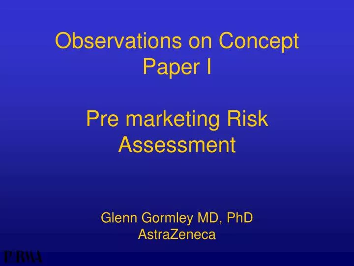 observations on concept paper i pre marketing risk assessment glenn gormley md phd astrazeneca