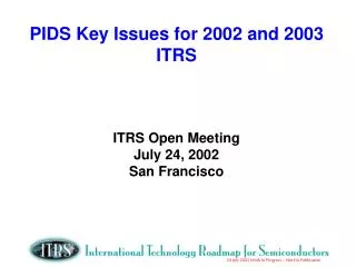 PIDS Key Issues for 2002 and 2003 ITRS ITRS Open Meeting July 24, 2002 San Francisco