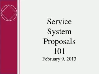 Service System Proposals 101 February 9, 2013